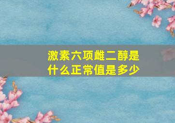 激素六项雌二醇是什么正常值是多少