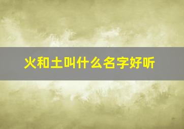 火和土叫什么名字好听