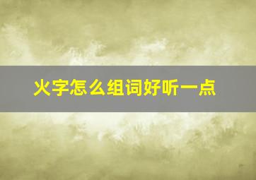 火字怎么组词好听一点