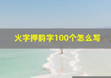 火字押韵字100个怎么写