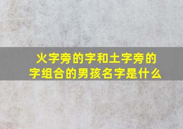 火字旁的字和土字旁的字组合的男孩名字是什么