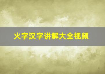 火字汉字讲解大全视频