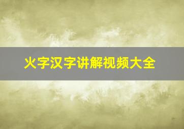 火字汉字讲解视频大全