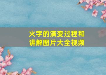 火字的演变过程和讲解图片大全视频