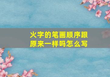 火字的笔画顺序跟原来一样吗怎么写