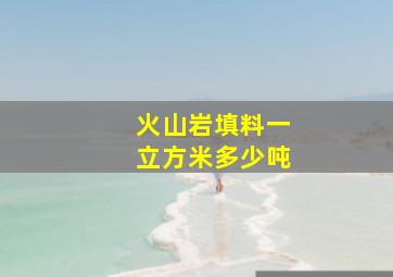 火山岩填料一立方米多少吨