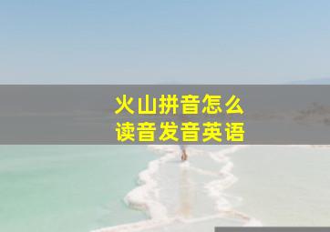 火山拼音怎么读音发音英语