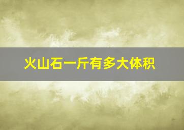 火山石一斤有多大体积