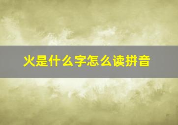 火是什么字怎么读拼音