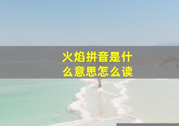 火焰拼音是什么意思怎么读