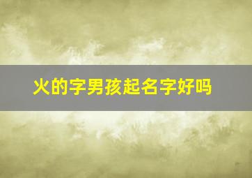 火的字男孩起名字好吗