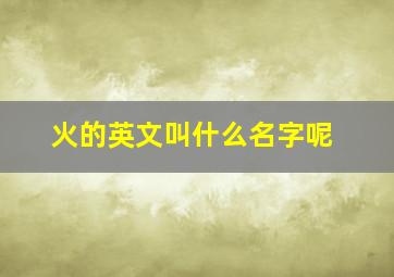 火的英文叫什么名字呢