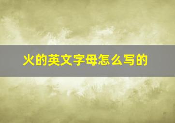 火的英文字母怎么写的