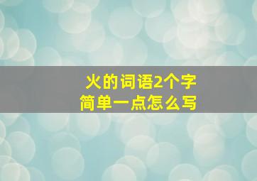 火的词语2个字简单一点怎么写