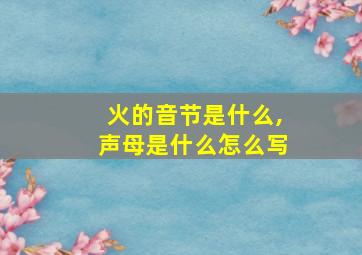 火的音节是什么,声母是什么怎么写