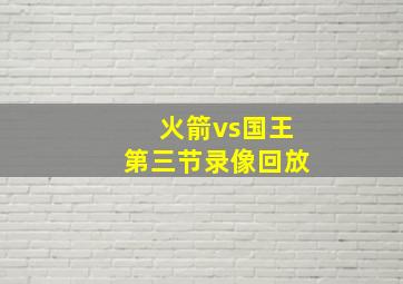 火箭vs国王第三节录像回放