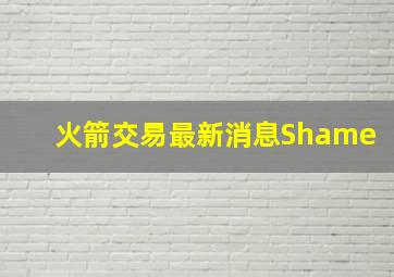 火箭交易最新消息Shame