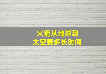 火箭从地球到太空要多长时间