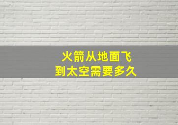 火箭从地面飞到太空需要多久