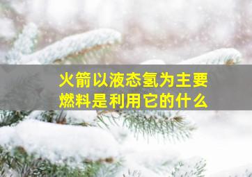 火箭以液态氢为主要燃料是利用它的什么