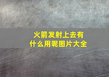 火箭发射上去有什么用呢图片大全