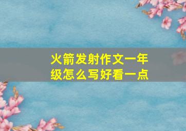 火箭发射作文一年级怎么写好看一点