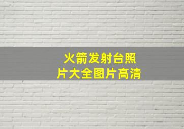 火箭发射台照片大全图片高清