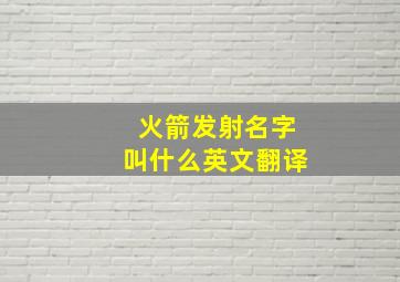 火箭发射名字叫什么英文翻译