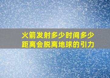 火箭发射多少时间多少距离会脱离地球的引力