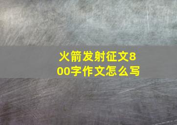 火箭发射征文800字作文怎么写