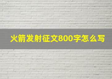 火箭发射征文800字怎么写