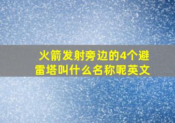 火箭发射旁边的4个避雷塔叫什么名称呢英文