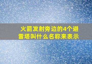 火箭发射旁边的4个避雷塔叫什么名称来表示