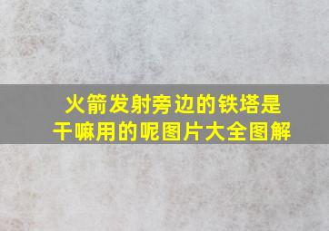 火箭发射旁边的铁塔是干嘛用的呢图片大全图解