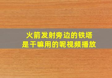 火箭发射旁边的铁塔是干嘛用的呢视频播放