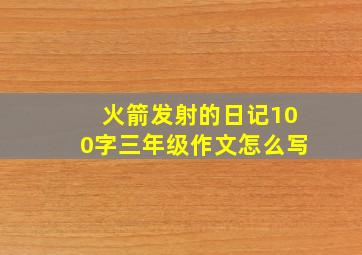 火箭发射的日记100字三年级作文怎么写