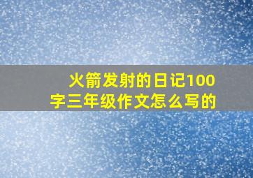 火箭发射的日记100字三年级作文怎么写的