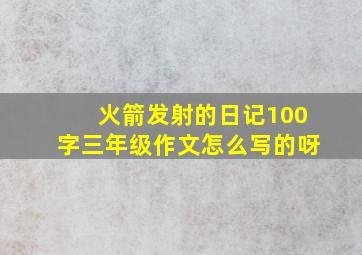 火箭发射的日记100字三年级作文怎么写的呀