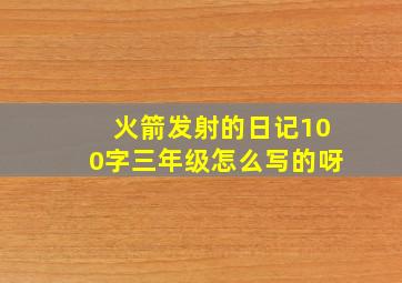 火箭发射的日记100字三年级怎么写的呀