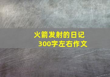 火箭发射的日记300字左右作文