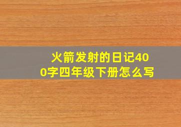 火箭发射的日记400字四年级下册怎么写