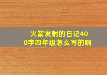 火箭发射的日记400字四年级怎么写的啊