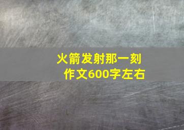 火箭发射那一刻作文600字左右