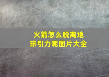 火箭怎么脱离地球引力呢图片大全