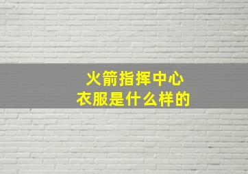 火箭指挥中心衣服是什么样的