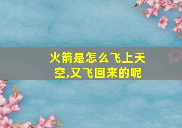 火箭是怎么飞上天空,又飞回来的呢