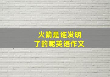 火箭是谁发明了的呢英语作文