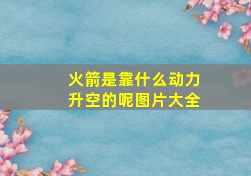 火箭是靠什么动力升空的呢图片大全