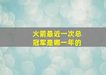 火箭最近一次总冠军是哪一年的