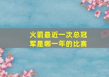 火箭最近一次总冠军是哪一年的比赛